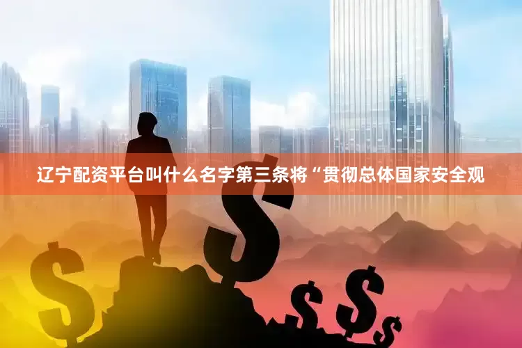 辽宁配资平台叫什么名字第三条将“贯彻总体国家安全观