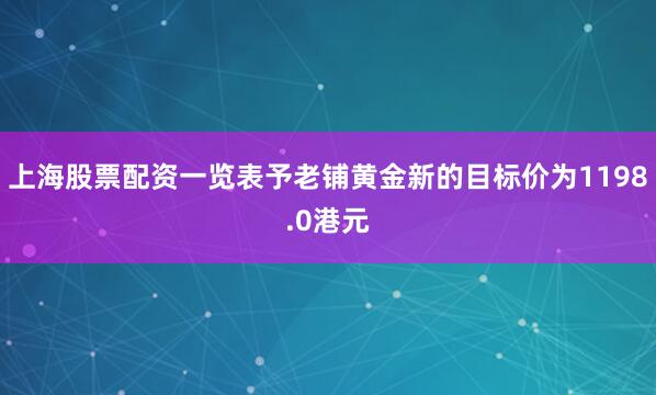 上海股票配资一览表予老铺黄金新的目标价为1198.0港元