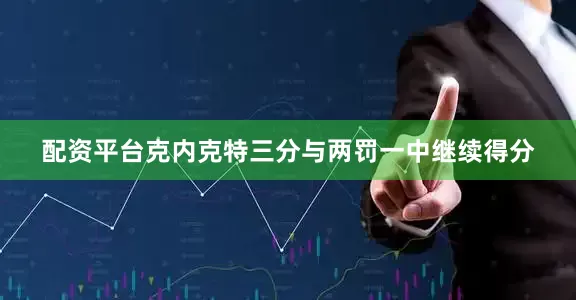 配资平台克内克特三分与两罚一中继续得分