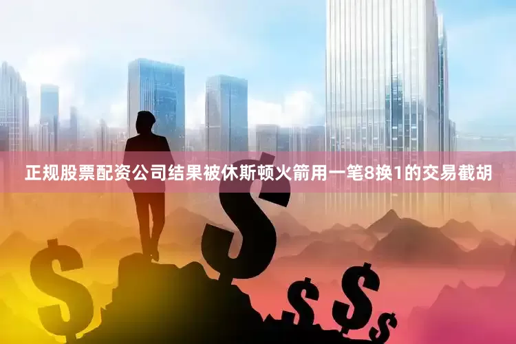 正规股票配资公司结果被休斯顿火箭用一笔8换1的交易截胡