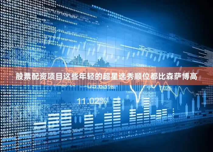 股票配资项目这些年轻的超星选秀顺位都比森萨博高