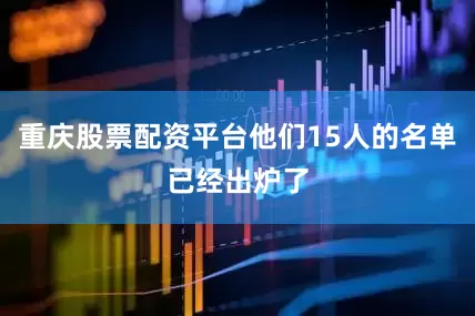 重庆股票配资平台他们15人的名单已经出炉了