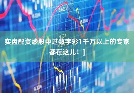 实盘配资炒股中过数字彩1千万以上的专家都在这儿！]
