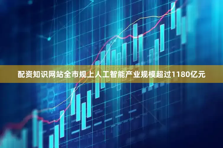 配资知识网站全市规上人工智能产业规模超过1180亿元