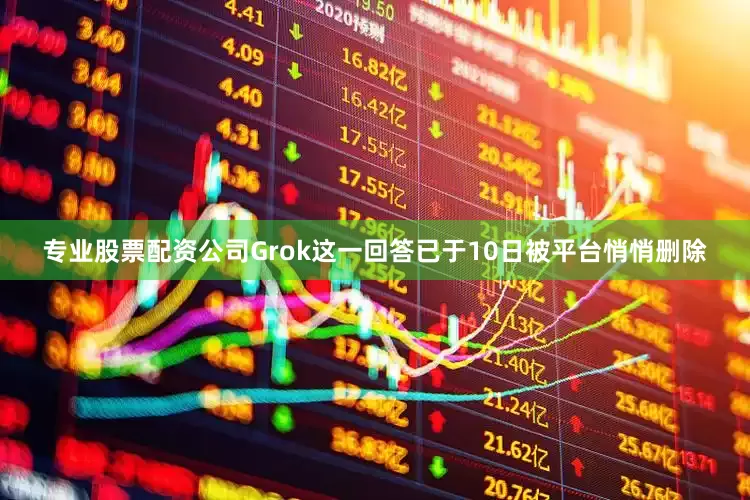专业股票配资公司Grok这一回答已于10日被平台悄悄删除
