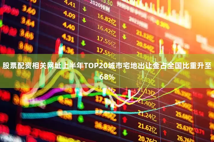 股票配资相关网址上半年TOP20城市宅地出让金占全国比重升至68%