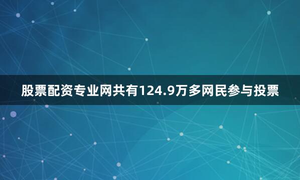 股票配资专业网共有124.9万多网民参与投票