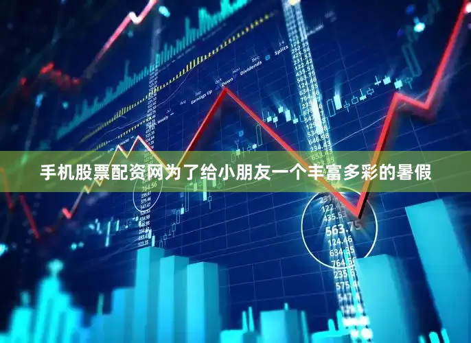 手机股票配资网为了给小朋友一个丰富多彩的暑假