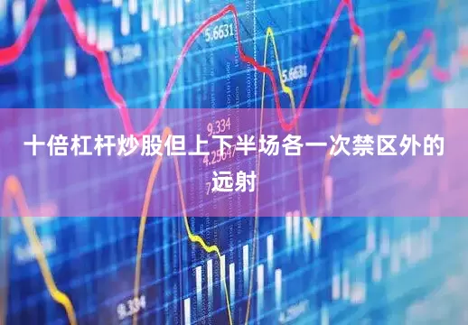 十倍杠杆炒股但上下半场各一次禁区外的远射