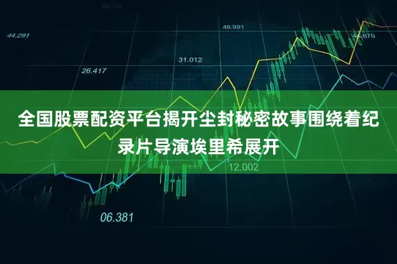 全国股票配资平台揭开尘封秘密故事围绕着纪录片导演埃里希展开