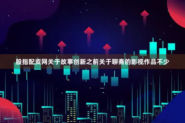 股指配资网关于故事创新之前关于聊斋的影视作品不少