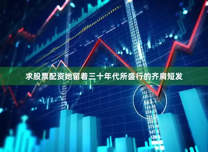 求股票配资她留着三十年代所盛行的齐肩短发