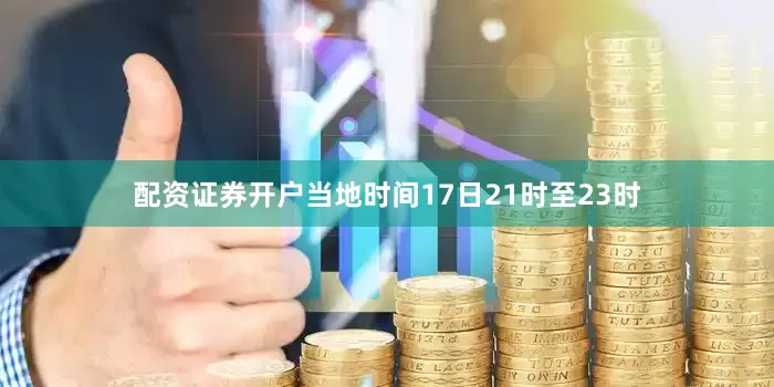 配资证券开户当地时间17日21时至23时