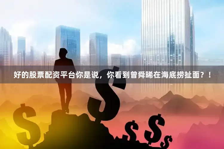 好的股票配资平台你是说，你看到曾舜晞在海底捞扯面？！