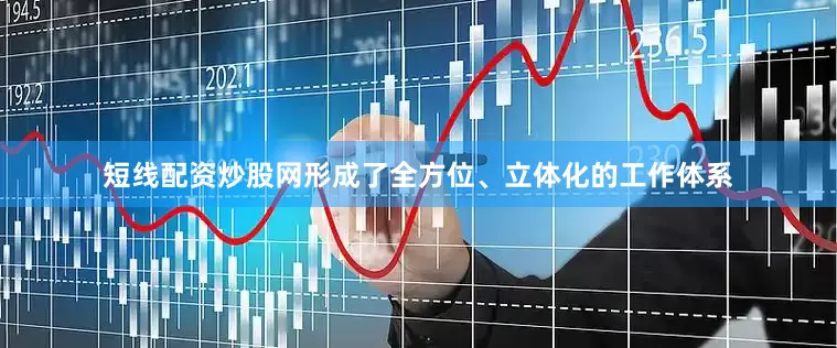 短线配资炒股网形成了全方位、立体化的工作体系