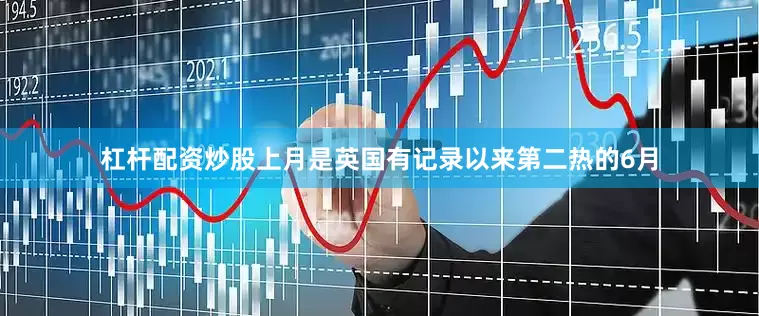 杠杆配资炒股上月是英国有记录以来第二热的6月