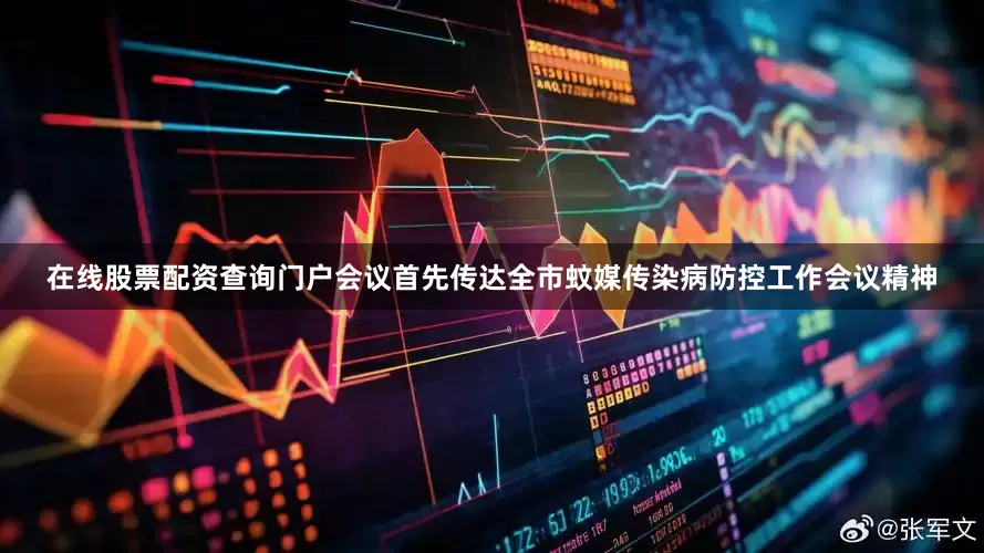 在线股票配资查询门户会议首先传达全市蚊媒传染病防控工作会议精神