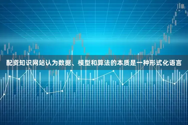 配资知识网站认为数据、模型和算法的本质是一种形式化语言