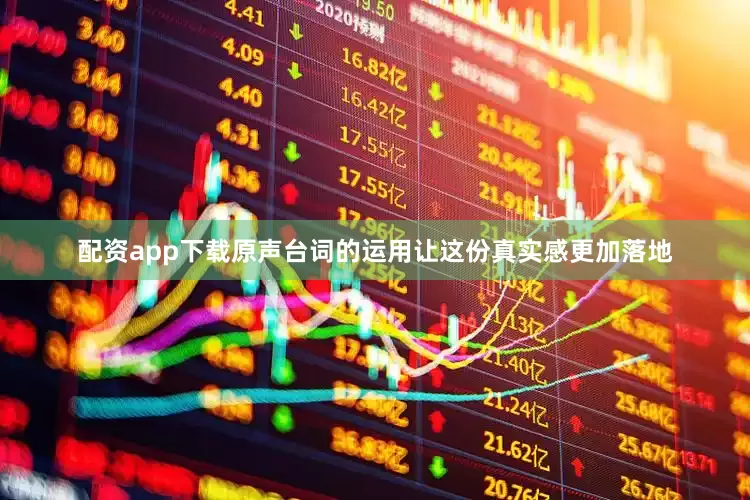 配资app下载原声台词的运用让这份真实感更加落地
