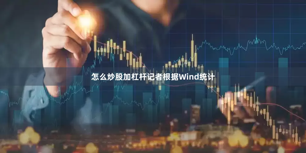 怎么炒股加杠杆记者根据Wind统计
