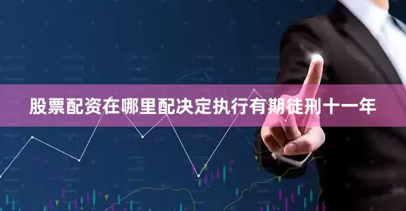股票配资在哪里配决定执行有期徒刑十一年