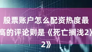 股票账户怎么配资热度最高的评论则是《死亡搁浅2》