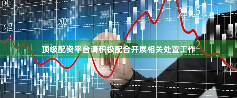 顶级配资平台请积极配合开展相关处置工作