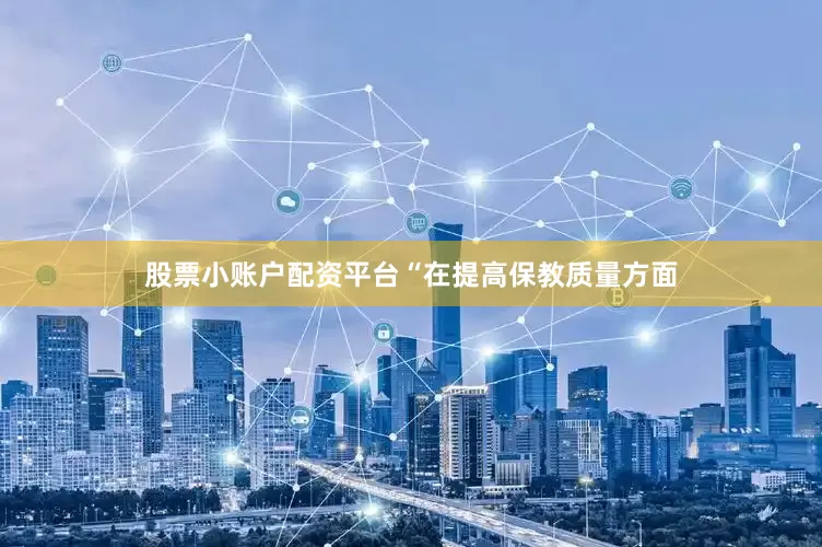 股票小账户配资平台　　“在提高保教质量方面