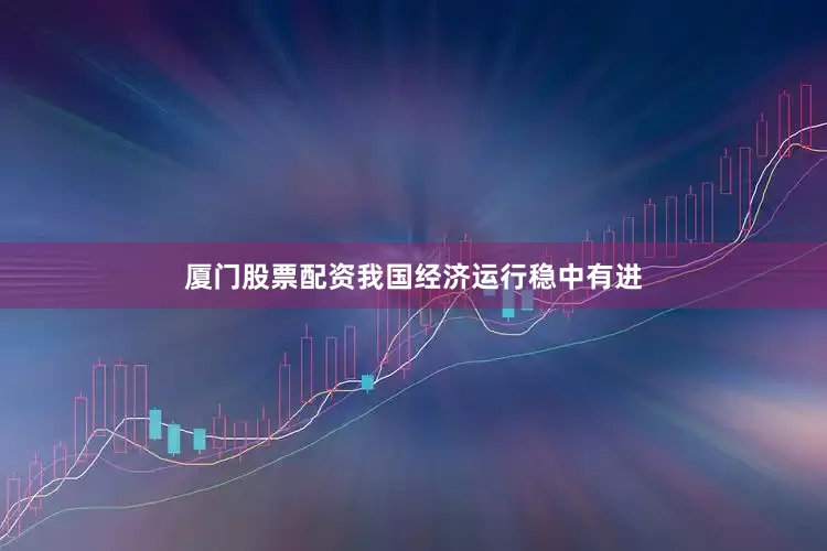 厦门股票配资我国经济运行稳中有进