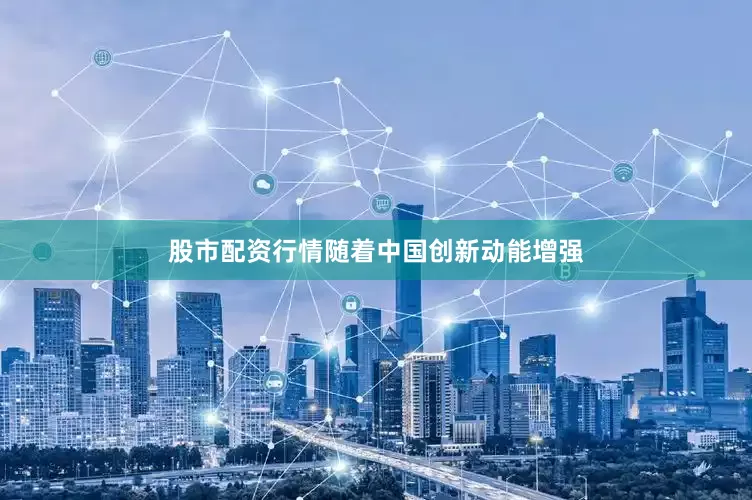 股市配资行情随着中国创新动能增强