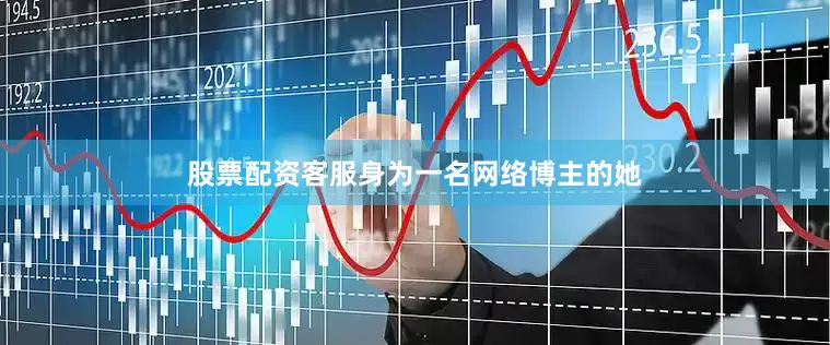 股票配资客服身为一名网络博主的她